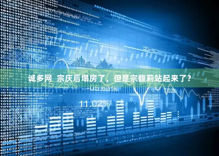 诚多网  宗庆后塌房了，但是宗馥莉站起来了？
