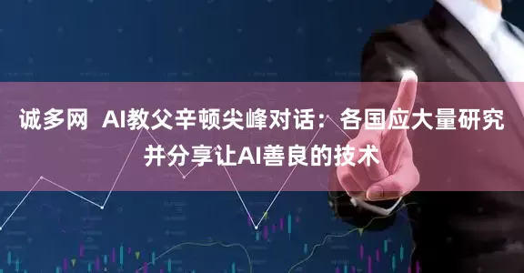 诚多网  AI教父辛顿尖峰对话：各国应大量研究并分享让AI善良的技术