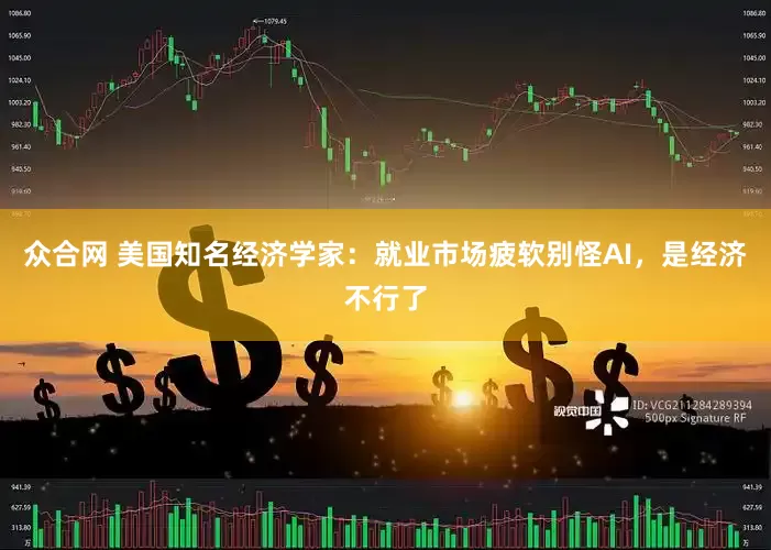 众合网 美国知名经济学家：就业市场疲软别怪AI，是经济不行了
