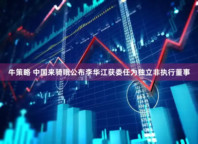 牛策略 中国来骑哦公布李华江获委任为独立非执行董事